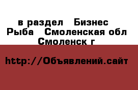  в раздел : Бизнес » Рыба . Смоленская обл.,Смоленск г.